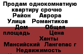 Продам однокомнатную квартиру срочно. › Район ­ “Аврора“ › Улица ­ Романтиков › Дом ­ 13 › Общая площадь ­ 397 › Цена ­ 1 620 000 - Ханты-Мансийский, Лангепас г. Недвижимость » Квартиры продажа   